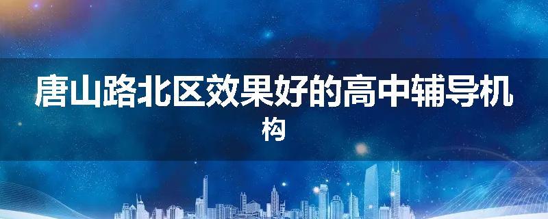 唐山路北区效果好的高中辅导机构