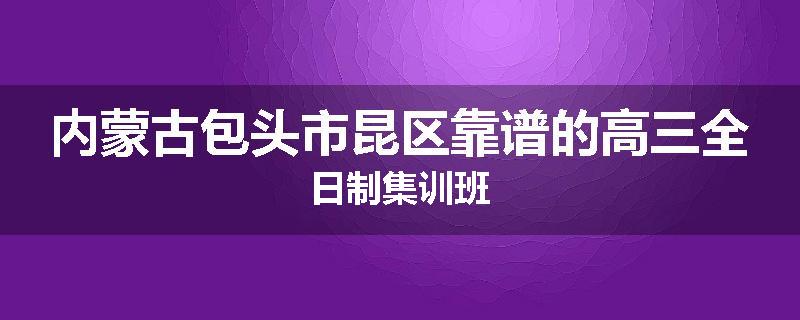 内蒙古包头市昆区靠谱的高三全日制集训班