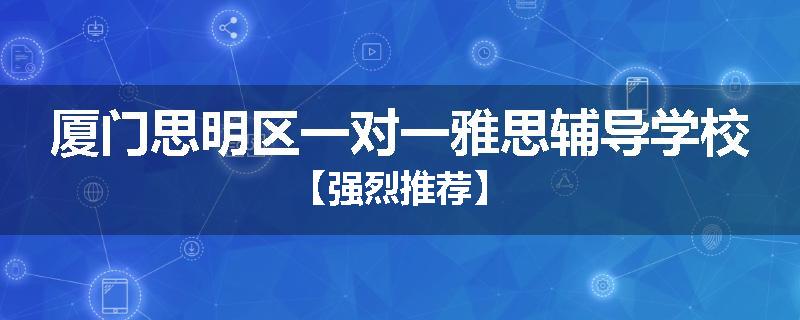 厦门思明区一对一雅思辅导学校【强烈推荐】