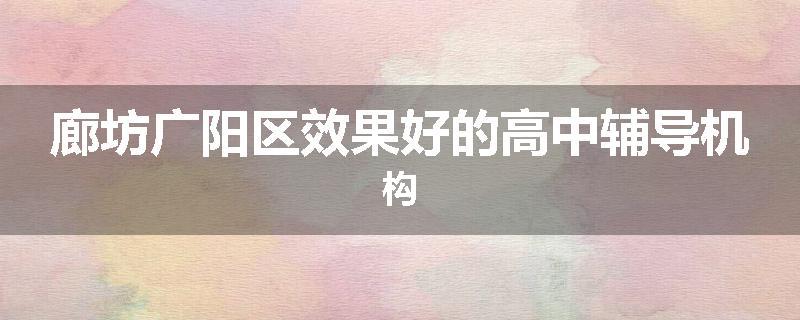 廊坊广阳区效果好的高中辅导机构