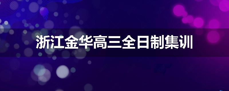 浙江金华高三全日制集训