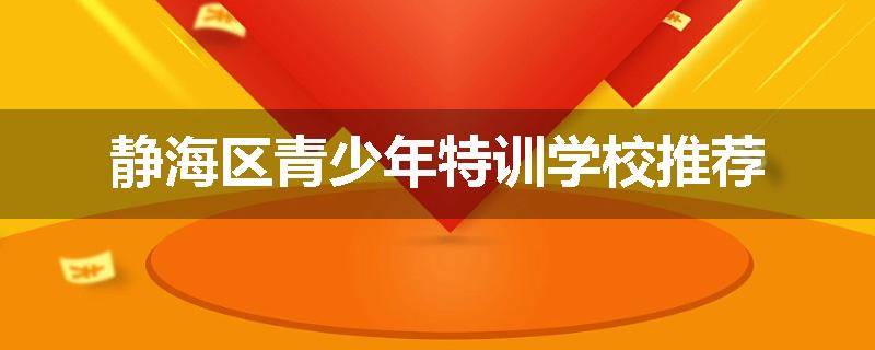 静海区青少年特训学校推荐