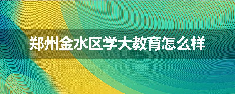 郑州金水区学大教育怎么样