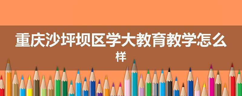 重庆沙坪坝区学大教育教学怎么样