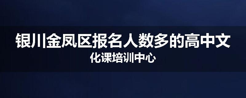银川金凤区报名人数多的高中文化课培训中心