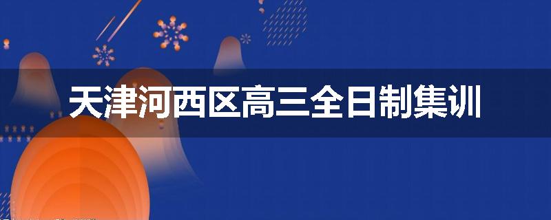 天津河西区高三全日制集训