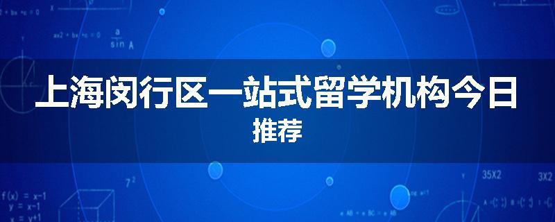 上海闵行区一站式留学机构今日推荐