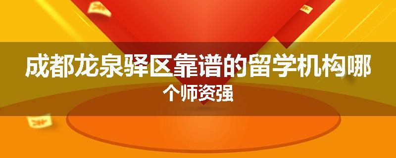 成都龙泉驿区靠谱的留学机构哪个师资强