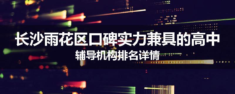 长沙雨花区口碑实力兼具的高中辅导机构排名详情