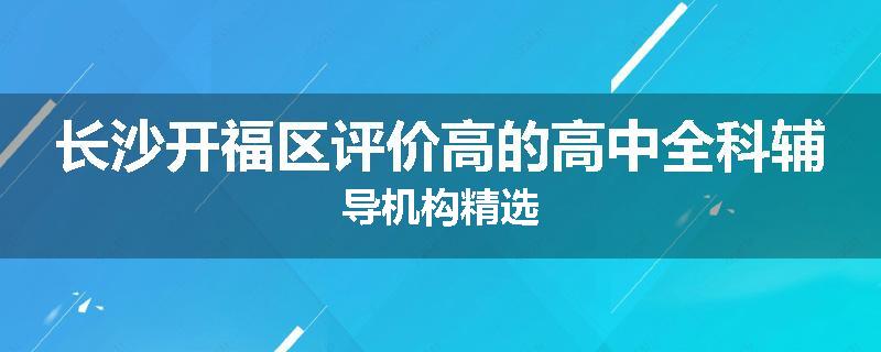 长沙开福区评价高的高中全科辅导机构精选