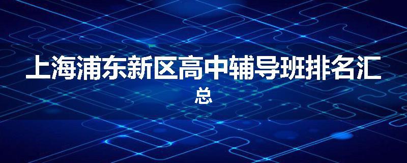 上海浦东新区高中辅导班排名汇总