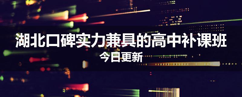 湖北口碑实力兼具的高中补课班今日更新