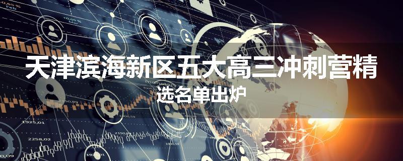 天津滨海新区五大高三冲刺营精选名单出炉