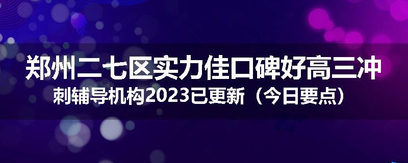 郑州二七区实力佳口碑好高三冲刺辅导机构2023已更新（今日要点）