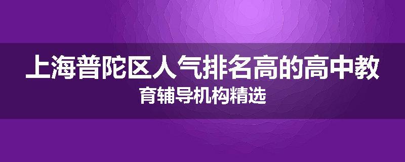上海普陀区人气排名高的高中教育辅导机构精选