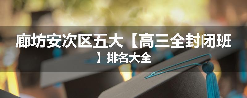 廊坊安次区五大【高三全封闭班】排名大全