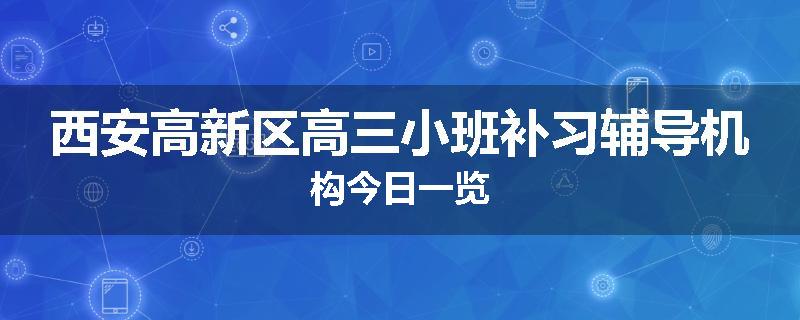 西安高新区高三小班补习辅导机构今日一览