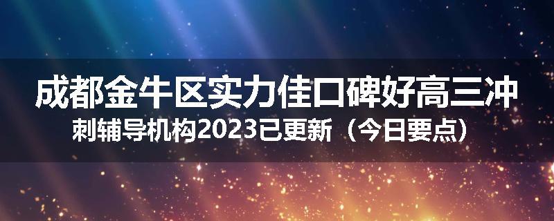 成都金牛区实力佳口碑好高三冲刺辅导机构2023已更新（今日要点）