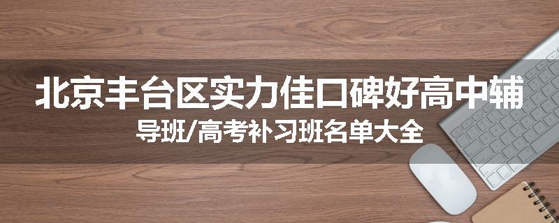 北京丰台区实力佳口碑好高中辅导班/高考补习班名单大全