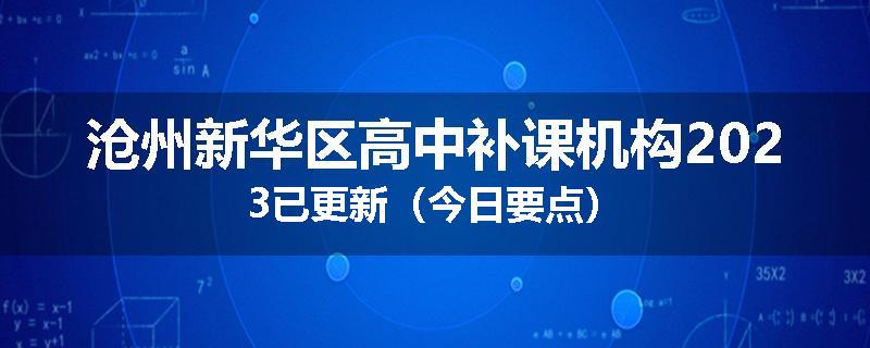 沧州新华区高中补课机构2023已更新（今日要点）