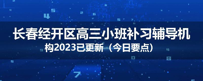 长春经开区高三小班补习辅导机构2023已更新（今日要点）