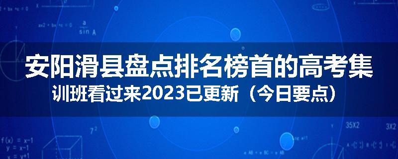 安阳滑县盘点排名榜首的高考集训班看过来2023已更新（今日要点）
