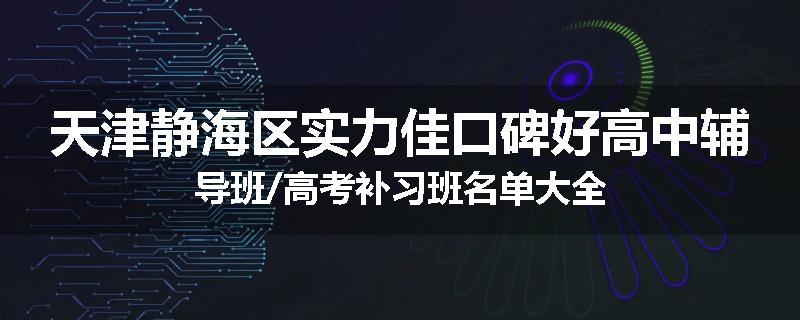 天津静海区实力佳口碑好高中辅导班/高考补习班名单大全