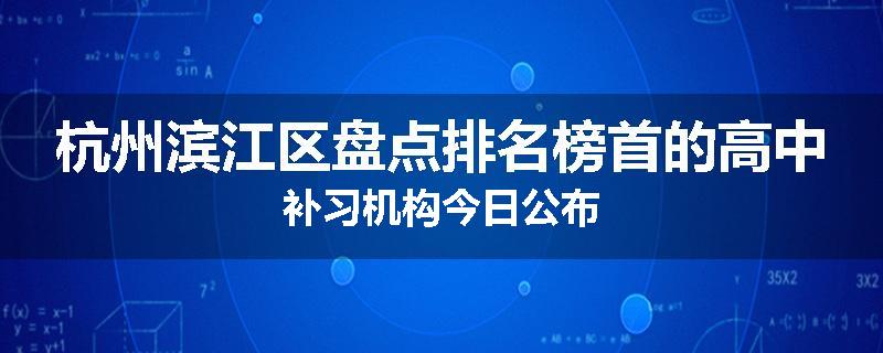 杭州滨江区盘点排名榜首的高中补习机构今日公布