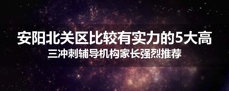 安阳北关区比较有实力的5大高三冲刺辅导机构家长强烈推荐