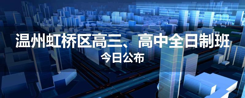 温州虹桥区高三、高中全日制班今日公布