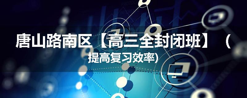 唐山路南区【高三全封闭班】（提高复习效率)