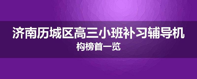 济南历城区高三小班补习辅导机构榜首一览