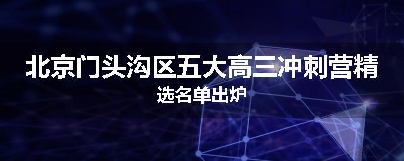 北京门头沟区五大高三冲刺营精选名单出炉