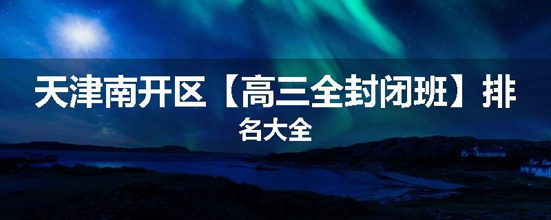 天津南开区【高三全封闭班】排名大全