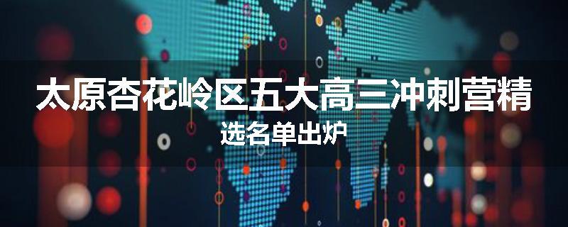 太原杏花岭区五大高三冲刺营精选名单出炉