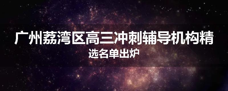 广州荔湾区高三冲刺辅导机构精选名单出炉