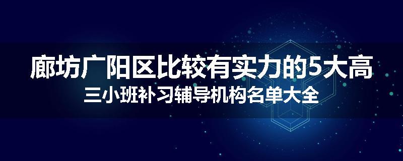 廊坊广阳区比较有实力的5大高三小班补习辅导机构名单大全