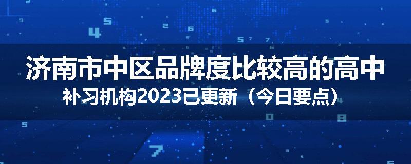济南市中区品牌度比较高的高中补习机构2023已更新（今日要点）