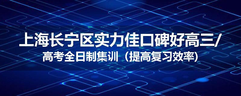 上海长宁区实力佳口碑好高三/高考全日制集训（提高复习效率)