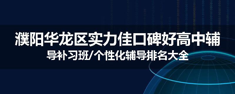 濮阳华龙区实力佳口碑好高中辅导补习班/个性化辅导排名大全