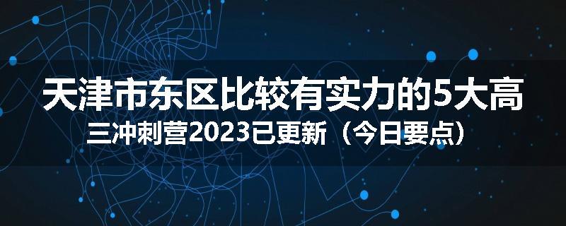 天津市东区比较有实力的5大高三冲刺营2023已更新（今日要点）