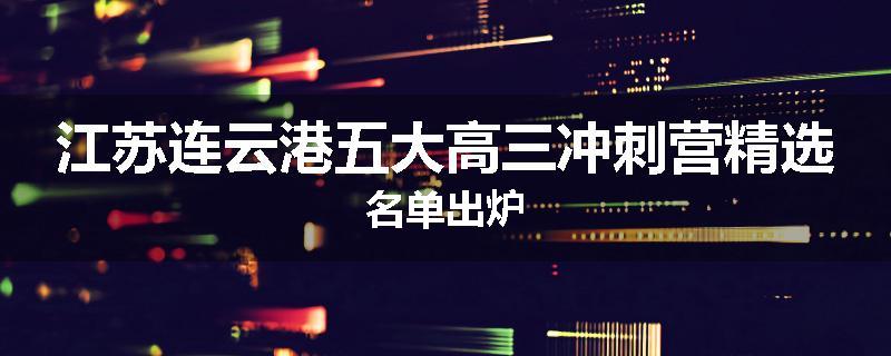 江苏连云港五大高三冲刺营精选名单出炉
