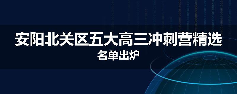 安阳北关区五大高三冲刺营精选名单出炉