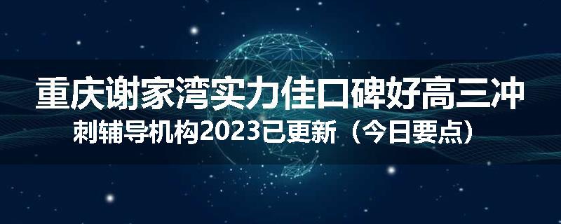重庆谢家湾实力佳口碑好高三冲刺辅导机构2023已更新（今日要点）
