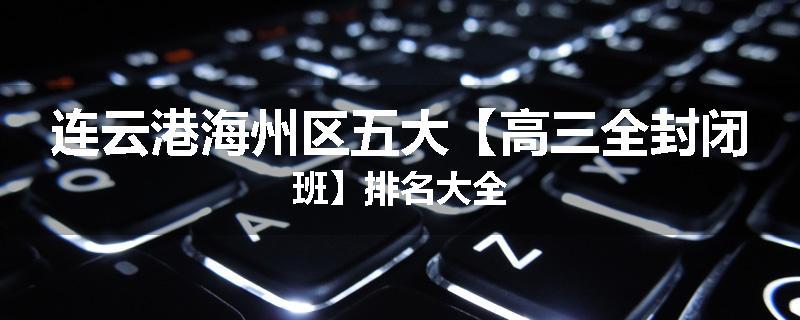 连云港海州区五大【高三全封闭班】排名大全