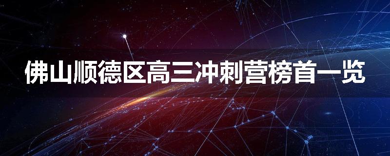 佛山顺德区高三冲刺营榜首一览