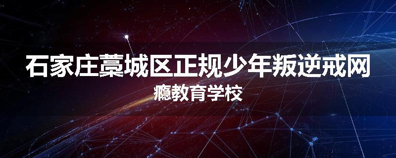 石家庄藁城区正规少年叛逆戒网瘾教育学校