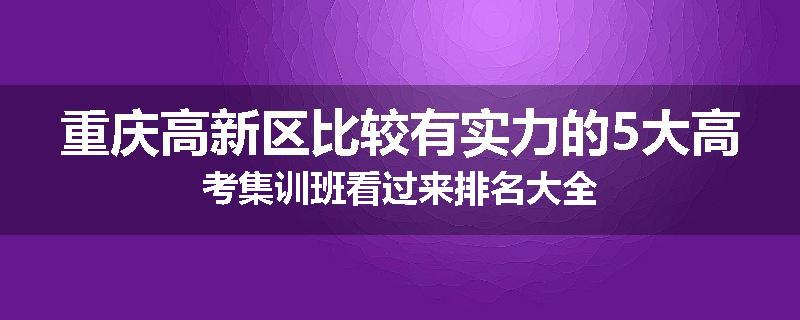重庆高新区比较有实力的5大高考集训班看过来排名大全