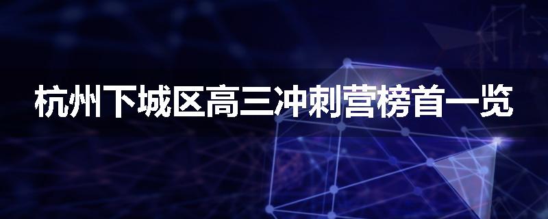 杭州下城区高三冲刺营榜首一览