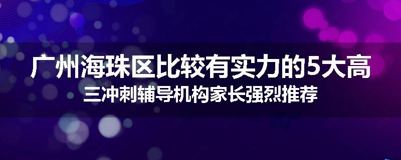广州海珠区比较有实力的5大高三冲刺辅导机构家长强烈推荐